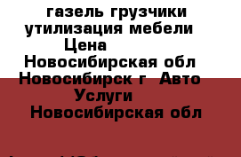 газель грузчики утилизация мебели › Цена ­ 3 500 - Новосибирская обл., Новосибирск г. Авто » Услуги   . Новосибирская обл.